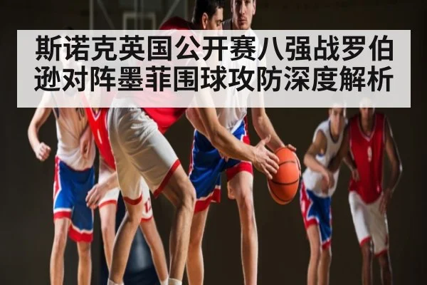 斯诺克英国公开赛八强战罗伯逊对阵墨菲围球攻防深度解析