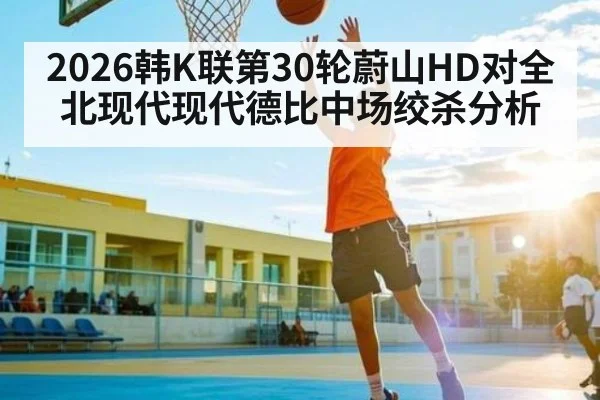 2026韩K联第30轮蔚山HD对全北现代现代德比中场绞杀分析