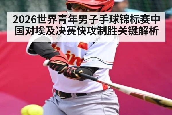 2026世界青年男子手球锦标赛中国对埃及决赛快攻制胜关键解析