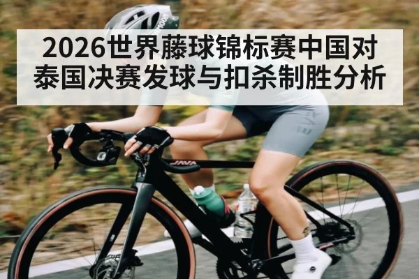 2026世界藤球锦标赛中国对泰国决赛发球与扣杀制胜分析