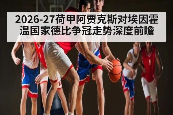 2026-27荷甲阿贾克斯对埃因霍温国家德比争冠走势深度前瞻